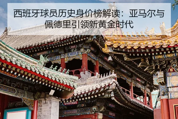 西班牙球员历史身价榜解读：亚马尔与佩德里引领新黄金时代